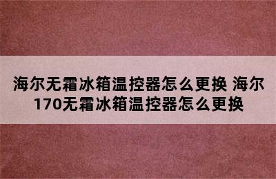 海尔无霜冰箱温控器怎么更换 海尔170无霜冰箱温控器怎么更换